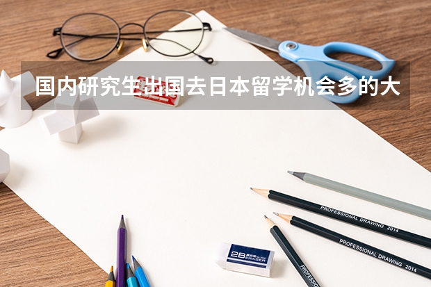 国内研究生出国去日本留学机会多的大学有哪些