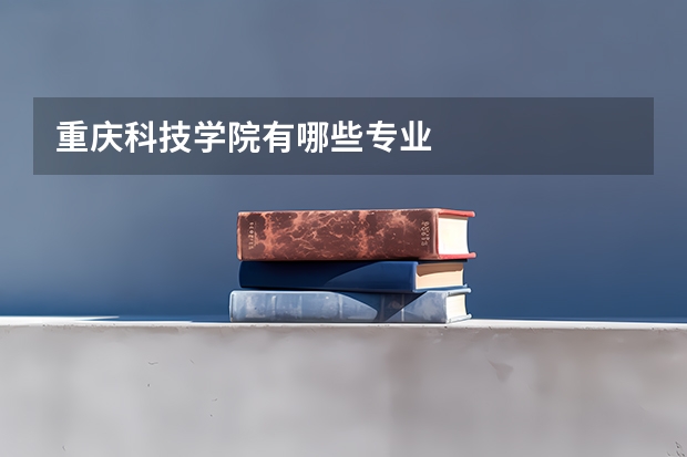 重庆科技学院有哪些专业
