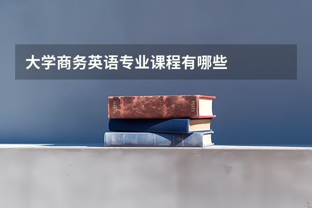 大学商务英语专业课程有哪些