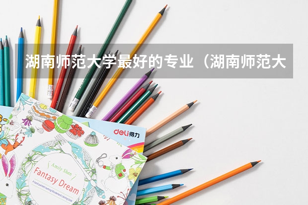湖南师范大学最好的专业（湖南师范大学最好专业排名）