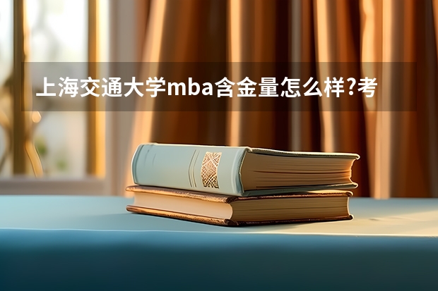 上海交通大学mba含金量怎么样?考取难度有多大?