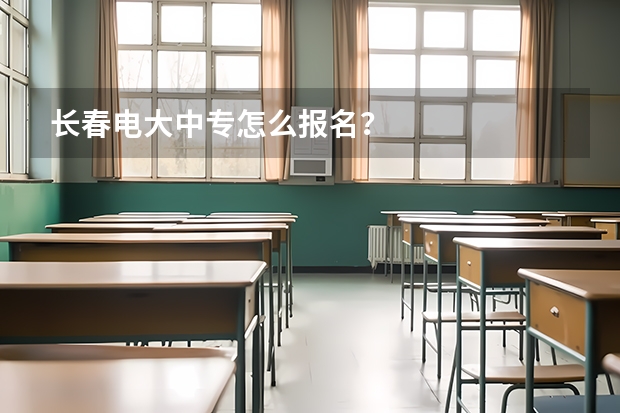 长春电大中专怎么报名？