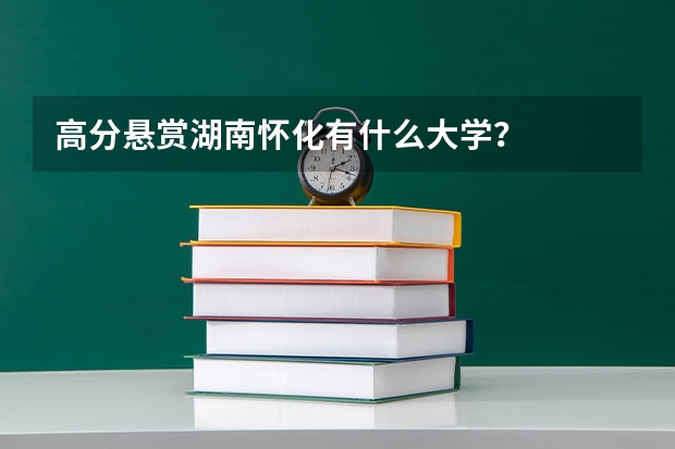 高分悬赏湖南怀化有什么大学?