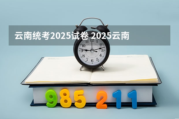 云南统考2025试卷 2025云南高考卷是全国几卷
