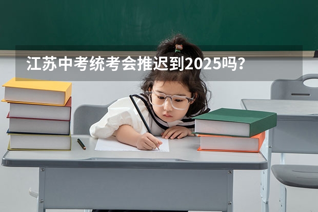 江苏中考统考会推迟到2025吗?