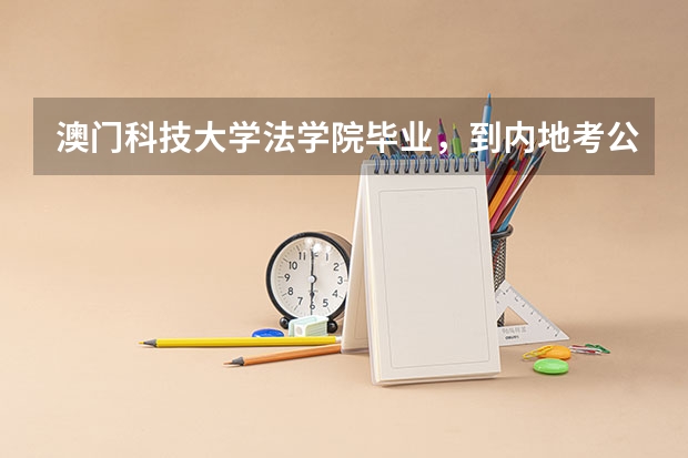 澳门科技大学法学院毕业，到内地考公务员好吗，相对于内地的其他政法大学，毕业之后的待遇各有什么不同？