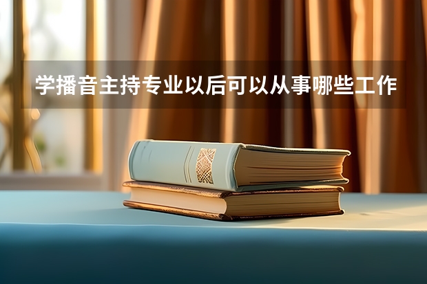学播音主持专业以后可以从事哪些工作？
