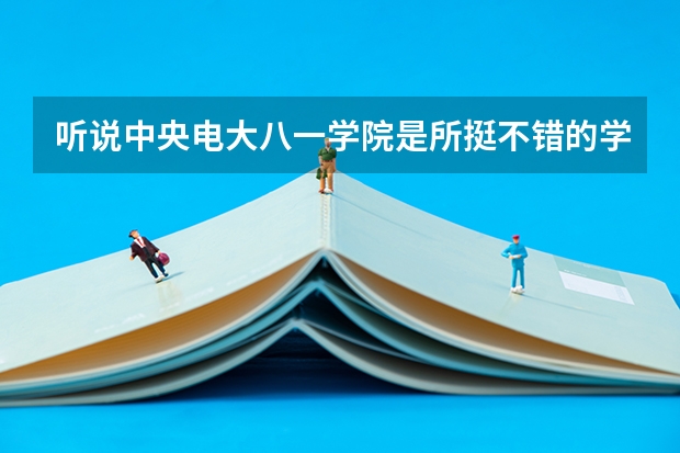 听说中央电大八一学院是所挺不错的学院,不知道怎么报名,开设有哪些专业?