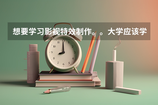 想要学习影视特效制作。。大学应该学习什么专业。。是3维动画吗。。。