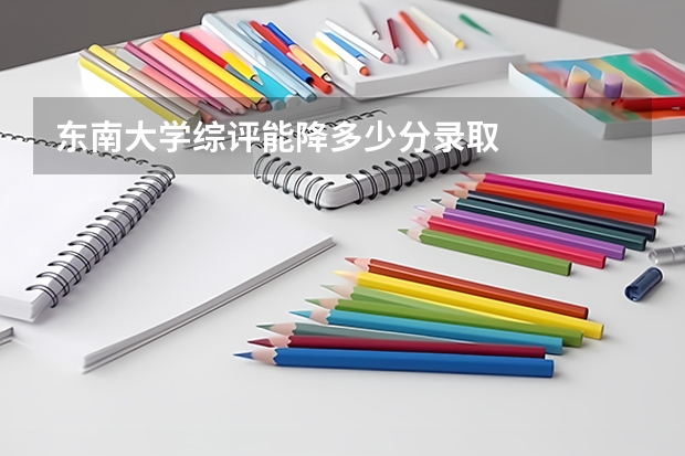 东南大学综评能降多少分录取