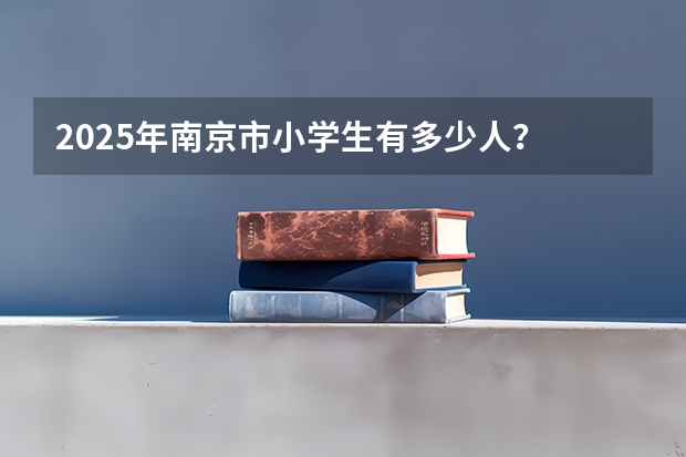 2025年南京市小学生有多少人？