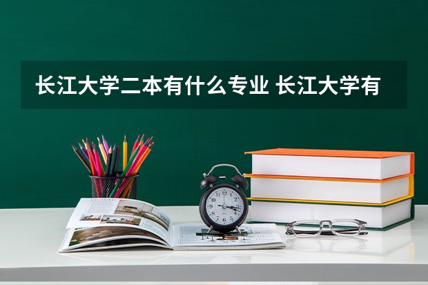 长江大学二本有什么专业 长江大学有几个二本专业