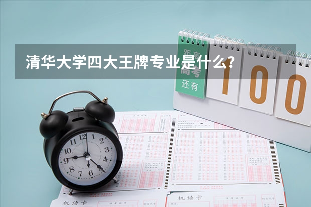清华大学四大王牌专业是什么？