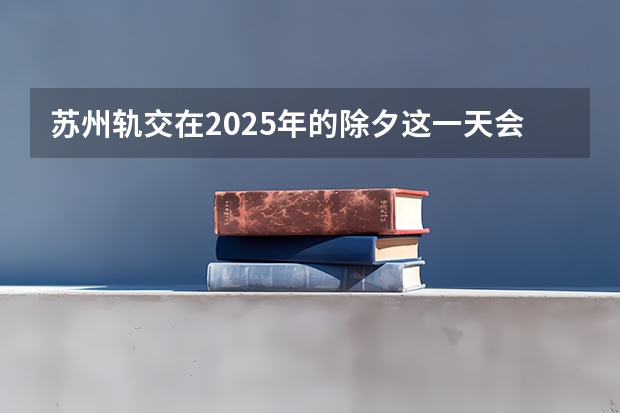 苏州轨交在2025年的除夕这一天会免费开放吗