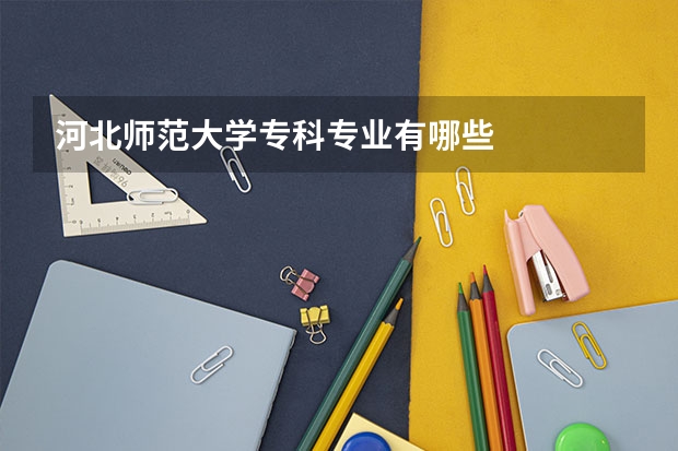 河北师范大学专科专业有哪些