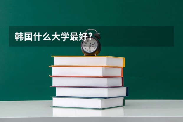 韩国什么大学最好?