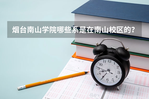 烟台南山学院哪些系是在南山校区的？