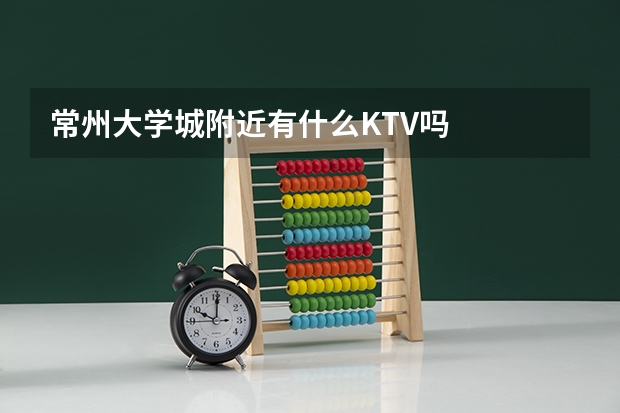 常州大学城附近有什么KTV吗