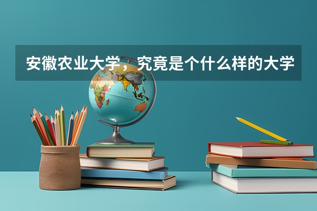 安徽农业大学，究竟是个什么样的大学？