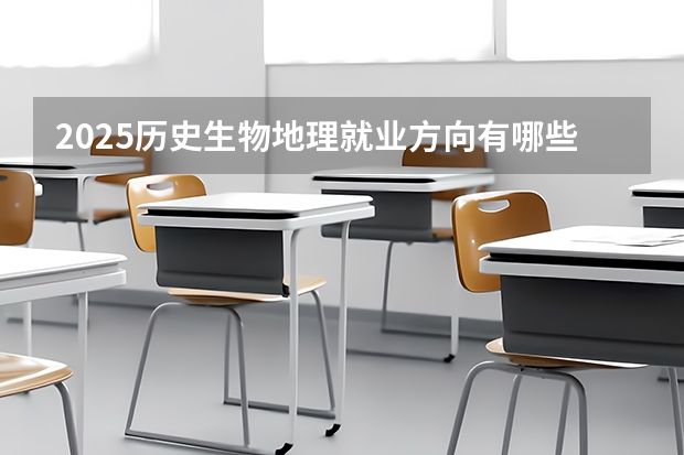 2025历史生物地理就业方向有哪些 可以报考哪些专业