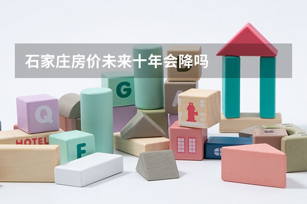 石家庄房价未来十年会降吗