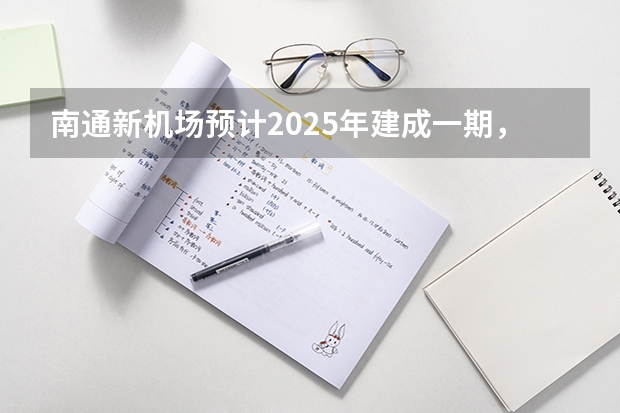 南通新机场预计2025年建成一期，机场的建成会对来哪些经济效益？
