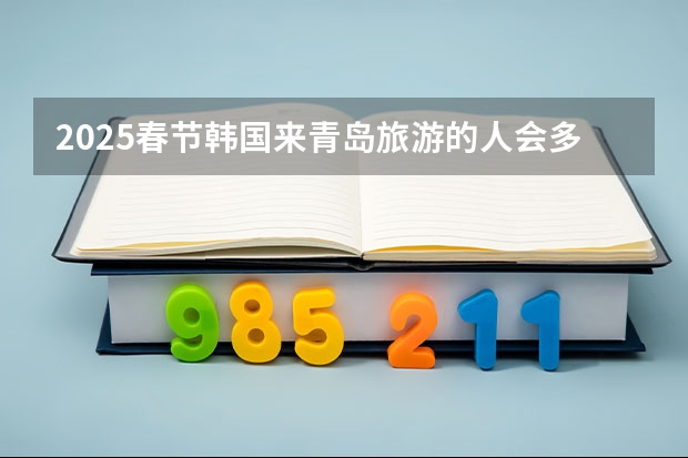 2025春节韩国来青岛旅游的人会多吗