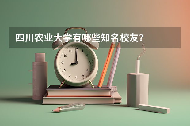 四川农业大学有哪些知名校友？