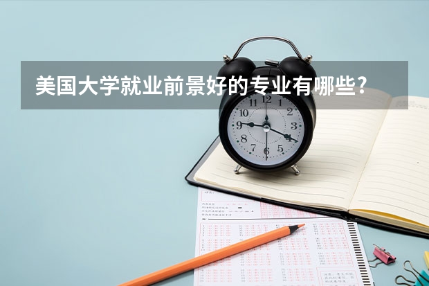 美国大学就业前景好的专业有哪些?
