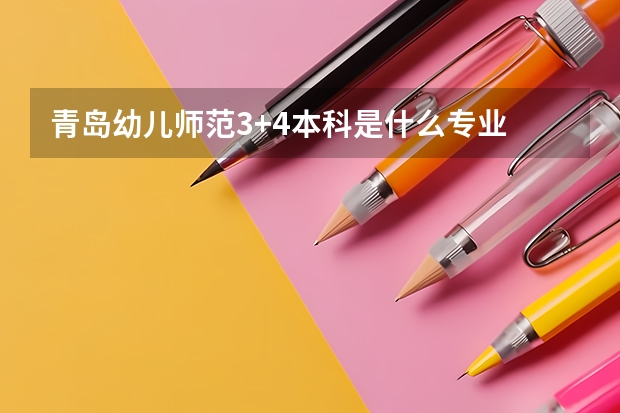 青岛幼儿师范3+4本科是什么专业