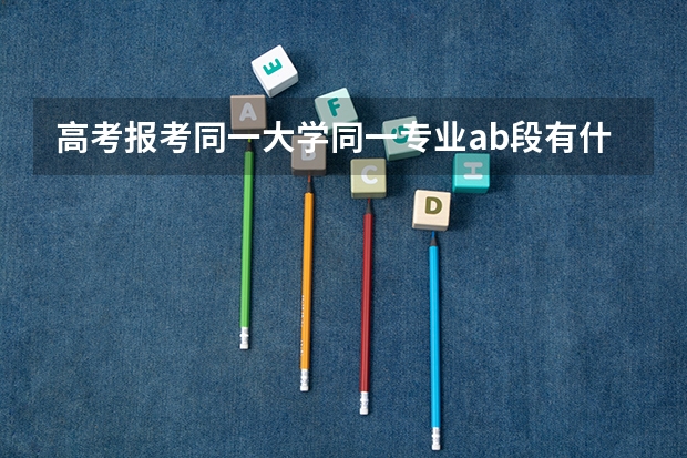 高考报考同一大学同一专业ab段有什么不同