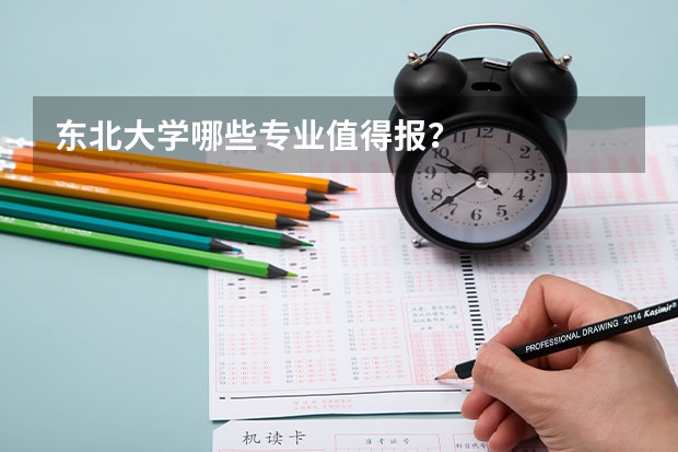 东北大学哪些专业值得报?