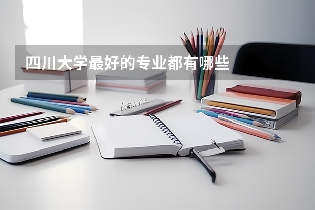 四川大学最好的专业都有哪些
