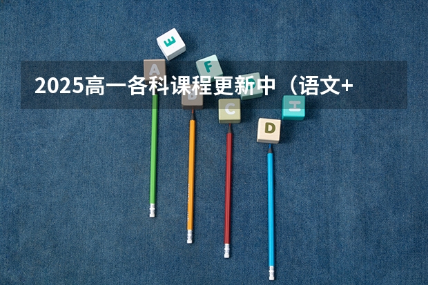 2025高一各科课程更新中(语文+数学+政治+地理+历史+化学+物理+英语)(2025中考语文作文预测)
