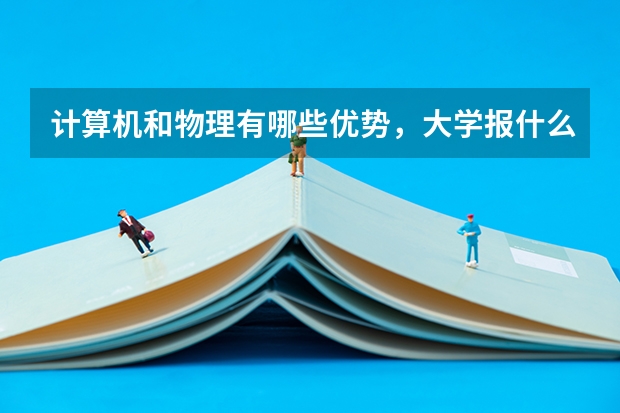 计算机和物理有哪些优势,大学报什么专业比较好