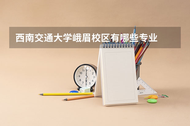 西南交通大学峨眉校区有哪些专业
