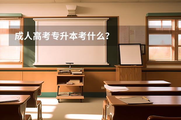 成人高考专升本考什么？