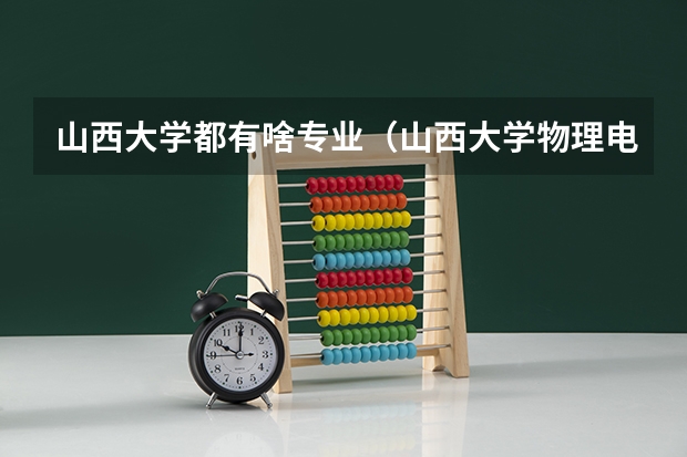 山西大学都有啥专业（山西大学物理电子工程学院的专业简介）