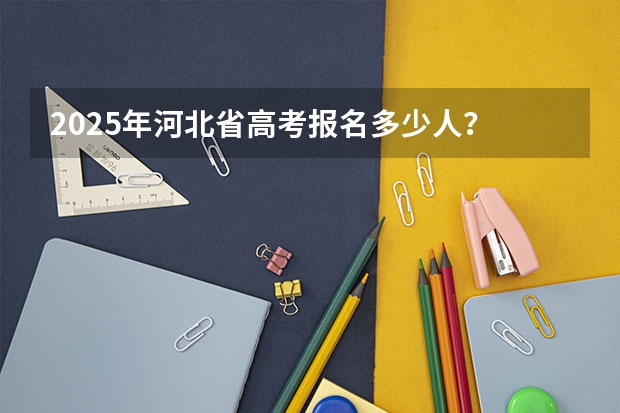 2025年河北省高考报名多少人？