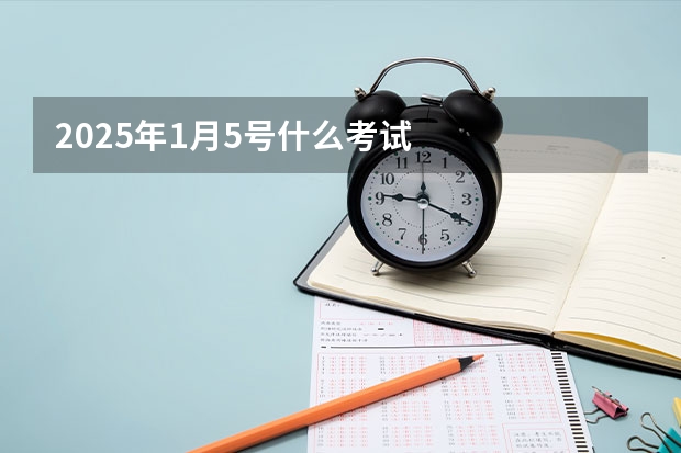 2025年1月5号什么考试
