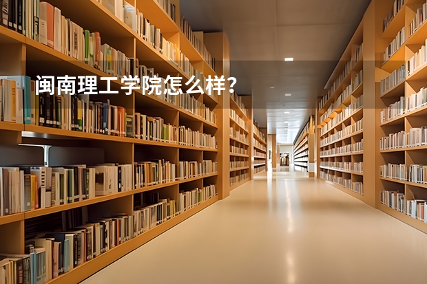 闽南理工学院怎么样？