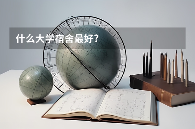 什么大学宿舍最好?