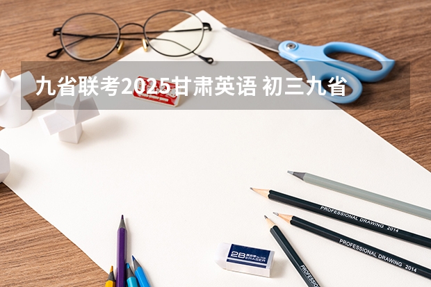 九省联考2025甘肃英语 初三九省联考是哪几省
