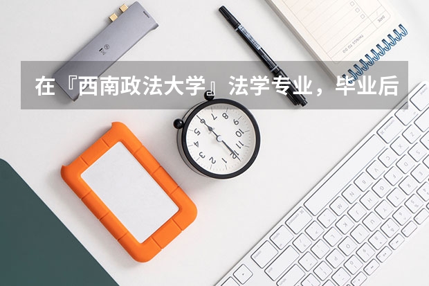 在『西南政法大学』法学专业，毕业后有什么前途啊