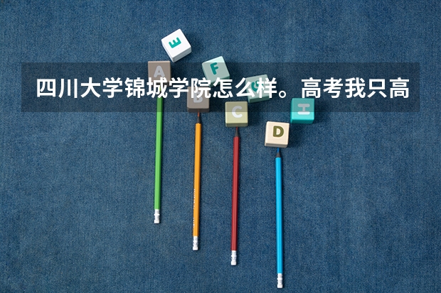 四川大学锦城学院怎么样。高考我只高二本线6分，进锦城选什么专业好。我是四川的