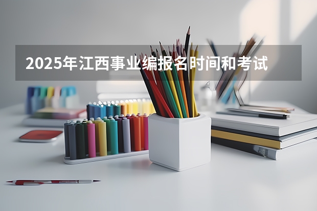 2025年江西事业编报名时间和考试时间表（2025年湖北省事业编考试报名时间）