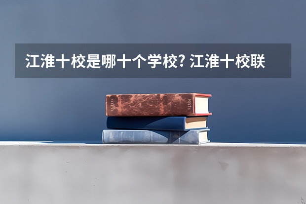 江淮十校是哪十个学校? 江淮十校联考宿州考区包括哪几个学校？