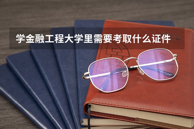 学金融工程大学里需要考取什么证件