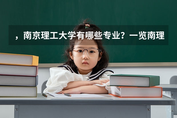 ,南京理工大学有哪些专业?一览南理工的特色专业,全面了解南理工的学习路径?