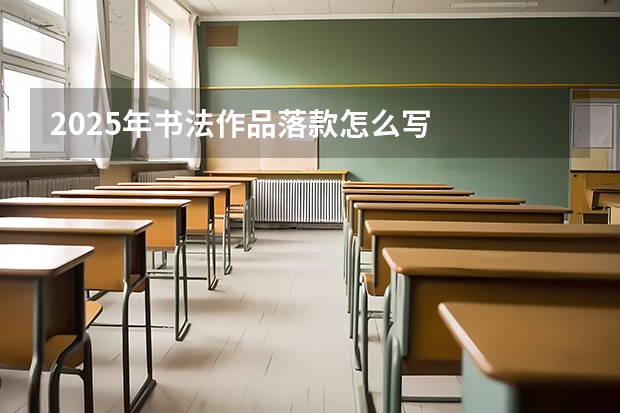 2025年书法作品落款怎么写